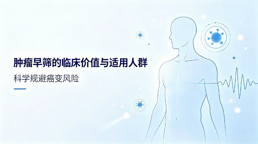 肿瘤早筛的临床价值与适用人群，科学规避癌变风险