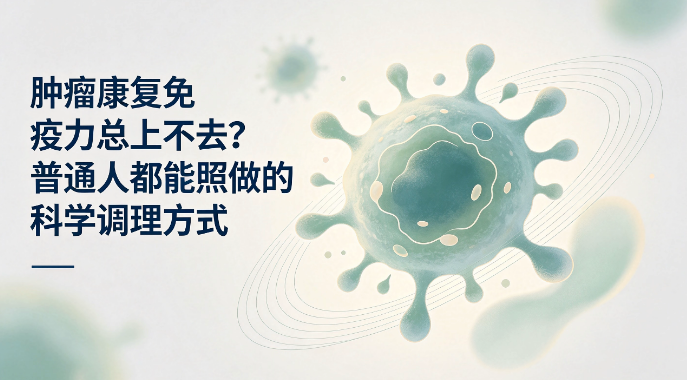 肿瘤康复免疫力总上不去？普通人都能照做的科学调...
